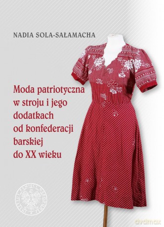 Moda patriotyczna w stroju i jego dodatkach od konferencji barskiej do XX wieku - Nadia Sola-Sałamacha [KSIĄŻKA]