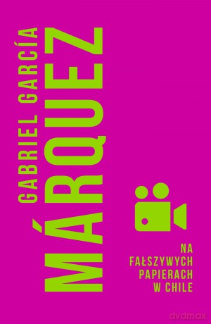 Na fałszywych papierach w Chile - Gabriel Garcia Marquez [KSIĄŻKA]