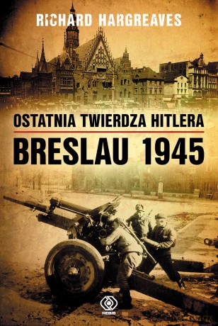 Ostatnia twierdza Hitlera. Breslau 1945 - Richard Hargreaves [KSIĄŻKA]
