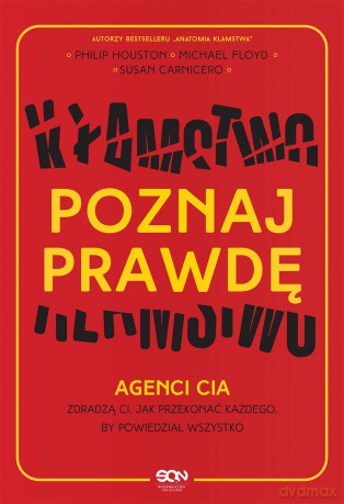 Poznaj prawdę. Agenci CIA zdradzą ci jak przekonać każdego by powiedział wszystko - Philip Houston, Mike Floyd, Susan Carnicero [KSIĄŻKA]