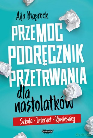 Przemoc. Podręcznik przetrwania dla nastolatków. Szkoła, internet, rówieśnicy - Aija Mayrock [KSIĄŻKA]