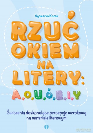 Rzuć okiem na litery a o u ó e i y ćwiczenia doskonalące percepcję wzrokową na materiale literowym - Agnieszka Kozak [KSIĄŻKA]
