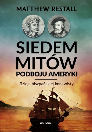 Siedem mitów podboju Ameryki. Dzieje hiszpańskiej konkwisty - Matthew Restall [KSIĄŻKA]