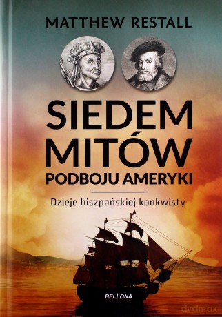 Siedem mitów podboju Ameryki. Dzieje hiszpańskiej konkwisty - Matthew Restall [KSIĄŻKA]