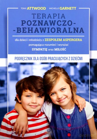 Terapia Poznawczo-Behawioralna Dla Dzieci i Młodzieży z Zespołem Aspergera Pomagająca Rozumieć I Wyrażać Sympatię Oraz Miłość - Tony Attwood, Michelle Garnett [KSIĄŻKA]