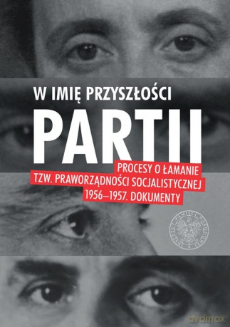W imię przyszłości partii. Procesy o łamanie tzw praworządności socjalistycznej 1956-1957 dokumenty [KSIĄŻKA]