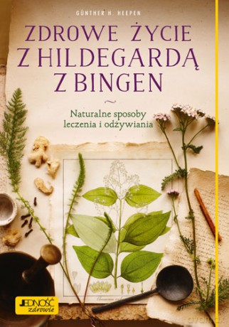 Zdrowe życie z Hildegardą z Bingen naturalne sposoby leczenia i odżywiania - Gunther H. Heepen [KSIĄŻKA]