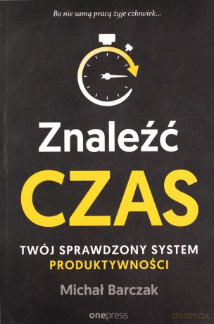 Znaleźć czas. Twój sprawdzony system produktywności - Michał Barczak [KSIĄŻKA]
