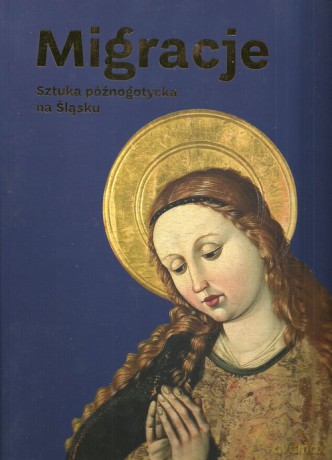 Migracje Sztuka późnogotycka na Śląsku [KSIĄŻKA]