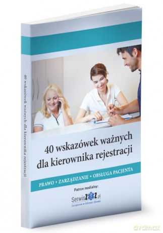 40 wskazówek ważnych dla kierownika rejestracji. Prawo, zarządzanie, obsługa pacjenta [KSIĄŻKA]