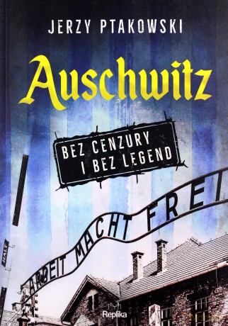 Auschwitz bez cenzury i bez legend - Jerzy Ptakowski [KSIĄŻKA]