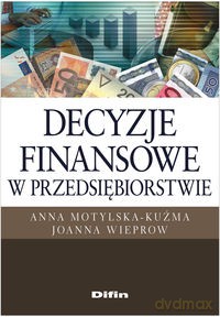 Decyzje finansowe w przedsiębiorstwie - Anna Motylska-Kuźma, Joanna Wieprow [KSIĄŻKA]
