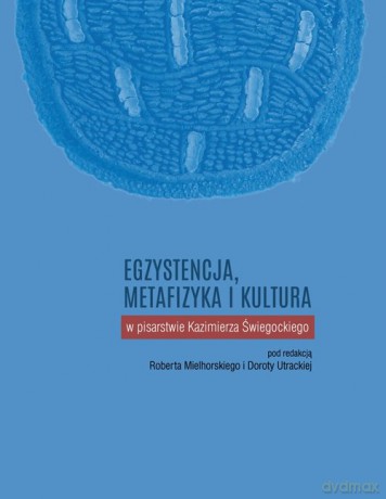 Egzystencja, metafizyka i kultura w pisarstwie Kazimierza Świegockiego [KSIĄŻKA]