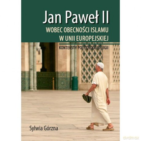 Jan Paweł II wobec obecności islamu w Unii Europejskiej - Sylwia Górzna [KSIĄŻKA]