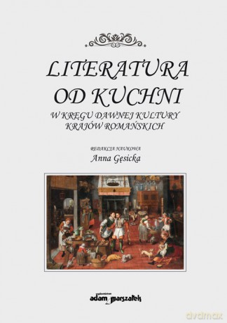 Literatura od kuchni W kręgu dawnej kultury krajów romańskich - Anna Gęsicka [KSIĄŻKA]