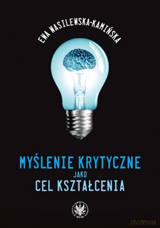 Myślenie krytyczne jako cel kształcenia - Ewa Wasilewska-Kamińska [KSIĄŻKA]
