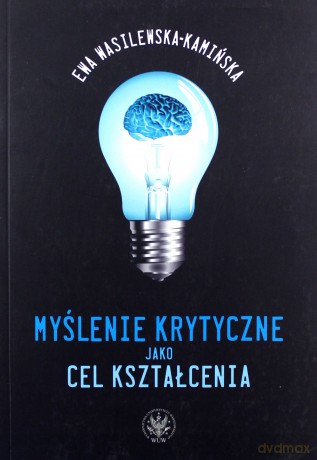 Myślenie krytyczne jako cel kształcenia - Ewa Wasilewska-Kamińska [KSIĄŻKA]