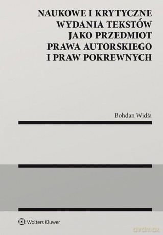 Naukowe i krytyczne wydania tekstów jako przedmiot prawa autorskiego i praw pokrewnych - Bohdan Widła [KSIĄŻKA]