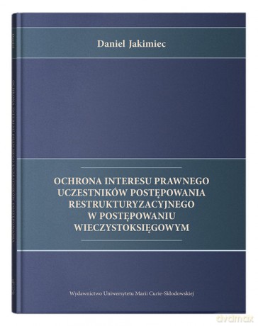 Ochrona interesu prawnego uczestników postępowania restrukturyzacyjnego w postępowaniu wieczystoksięgowym - Daniel Jakimiec [KSIĄŻKA]