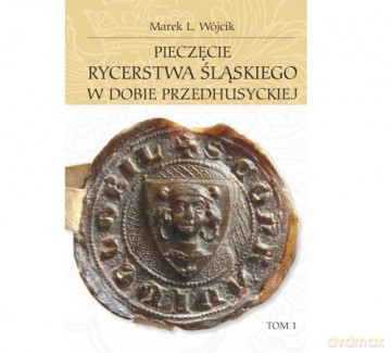 Pieczęcie rycerstwa śląskiego w dobie przedhusyckiej (Tom 1-2) - Marek L. Wójcik [KSIĄŻKA]