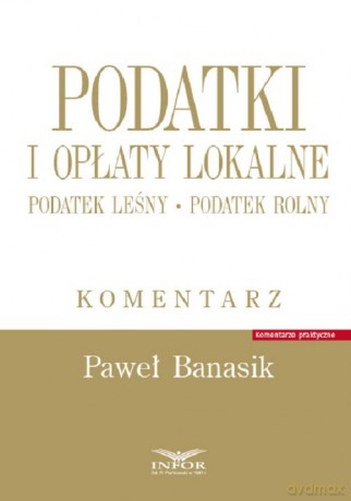 Podatki i opłaty lokalne.Podatek leśny Podatek rolny - Paweł Banasik [KSIĄŻKA]