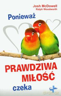 Ponieważ prawdziwa miłość czeka - Josh McDowell, Ralph Woodworth [KSIĄŻKA]
