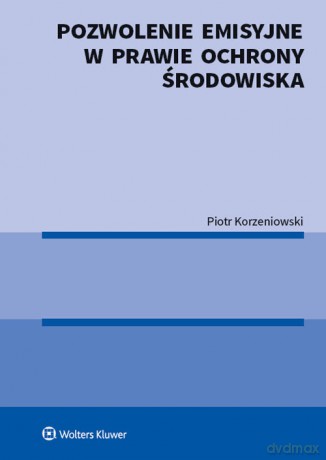 Pozwolenie emisyjne w prawie ochrony środowiska - Piotr Korzeniowski [KSIĄŻKA]