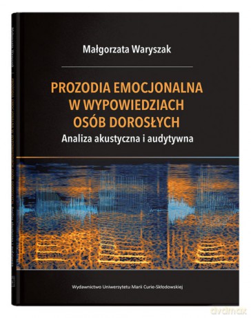 Prozodia emocjonalna w wypowiedziach osób dorosłych. Analiza akustyczna i audytywna - Małgorzata Waryszak [KSIĄŻKA]