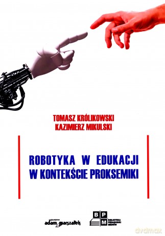Robotyka w edukacji w kontekście proksemiki - Tomasz Królikowski, Kazimierz Mikulski [KSIĄŻKA]