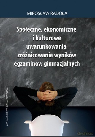 Społeczne, ekonomiczne i kulturowe uwarunkowania zróżnicowania wyników egzaminów gimnazjalnych - Mirosław Radoła [KSIĄŻKA]