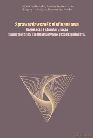 Sprawozdawczość niefinansowa Regulacja i standaryzacja raportowania niefinansowego przedsiębiorstw - Justyna Fijałkowska, Joanna Krasodomska [KSIĄŻKA]