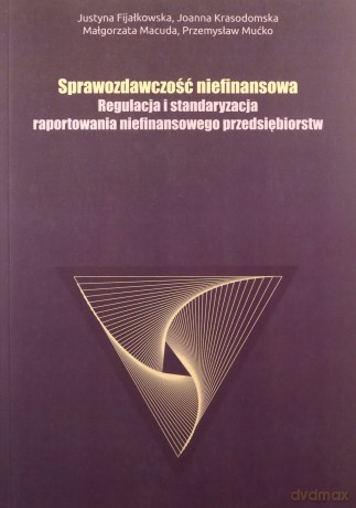 Sprawozdawczość niefinansowa Regulacja i standaryzacja raportowania niefinansowego przedsiębiorstw - Justyna Fijałkowska, Joanna Krasodomska [KSIĄŻKA]