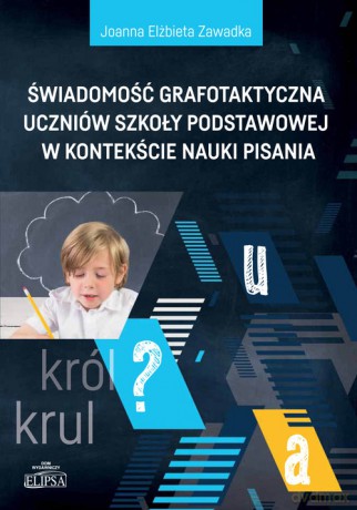 Świadomość grafotaktyczna uczniów szkoły podstawowej w kontekście nauki pisania - Joanna Elżbieta Zawadka [KSIĄŻKA]