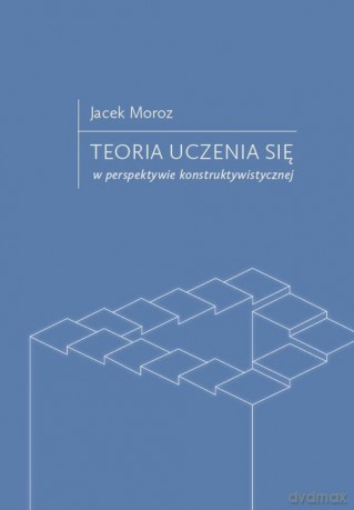 Teoria uczenia się w perspektywie konstruktywistycznej - Jacek Moroz [KSIĄŻKA]