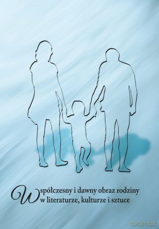 Współczesny i dawny obraz rodziny w literaturze, kulturze i sztuce [KSIĄŻKA]