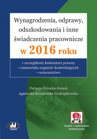 Wynagrodzenia, odprawy, odszkodowania i inne świadczenia pracownicze w 2016 roku - Patrycja Potocka-Szmoń, Agnieszka Kraszewska-Godziątkowska [KSIĄŻKA]