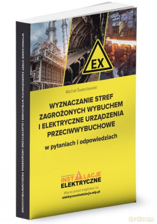 Wyznaczanie stref zagrożonych wybuchem i elektryczne urządzenia przeciwwybuchowe w pytaniach i odpowiedziach - Michał Świerżewski [KSIĄŻKA]