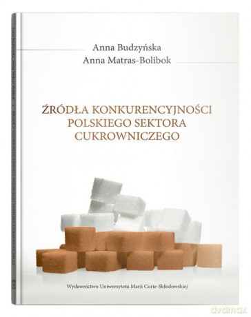 Źródła konkurencyjności polskiego sektora cukrowniczego - Anna Budzyńska, Anna Matras-Bolibok [KSIĄŻKA]
