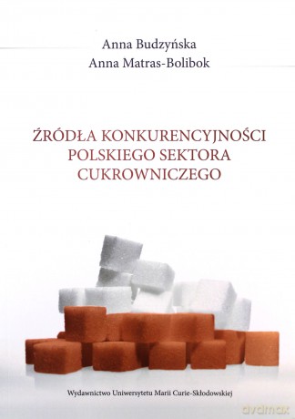 Źródła konkurencyjności polskiego sektora cukrowniczego - Anna Budzyńska, Anna Matras-Bolibok [KSIĄŻKA]