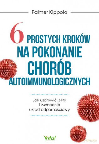 6 prostych kroków na pokonanie chorób autoimmunologicznych. Jak uzdrowić jelita i wzmocnić układ odpornościowy - Palmer Kippola [KSIĄŻKA]