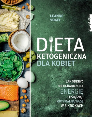 Dieta ketogeniczna dla kobiet. Jak odkryć nieograniczoną energię i osiągnąć optymalną wagę w 3 krokach - Leanne Vogel [KSIĄŻKA]