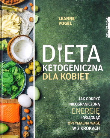 Dieta ketogeniczna dla kobiet. Jak odkryć nieograniczoną energię i osiągnąć optymalną wagę w 3 krokach - Leanne Vogel [KSIĄŻKA]