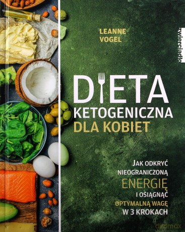 Dieta ketogeniczna dla kobiet. Jak odkryć nieograniczoną energię i osiągnąć optymalną wagę w 3 krokach - Leanne Vogel [KSIĄŻKA]