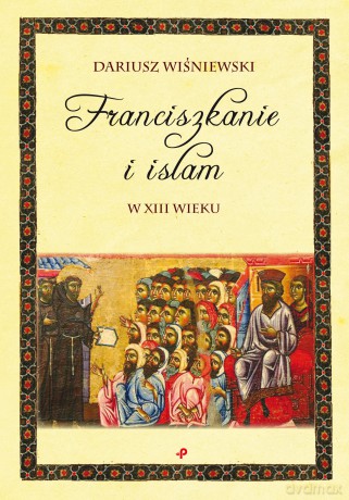 Franciszkanie i islam w XIII wieku - Dariusz Wiśniewski [KSIĄŻKA]