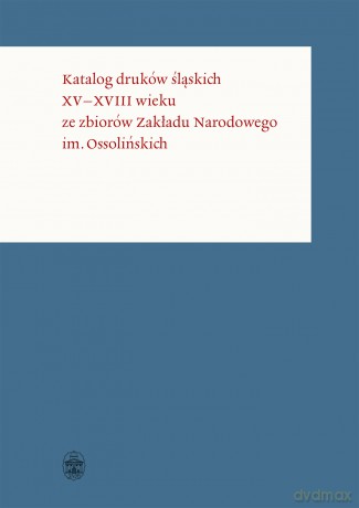 Katalog druków śląskich XV-XVIII wieku ze zbiorów zakładu narodowego im. Ossolińskich [KSIĄŻKA]