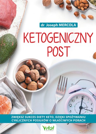 Ketogeniczny post. Zwiększ sukces diety keto, dzięki spożywaniu cyklicznych posiłków o właściwych porach - Joseph Mercola [KSIĄŻKA]