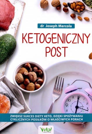 Ketogeniczny post. Zwiększ sukces diety keto, dzięki spożywaniu cyklicznych posiłków o właściwych porach - Joseph Mercola [KSIĄŻKA]