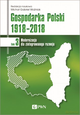 Modernizacja dla zintegrowanego rozwoju. Gospodarka Polski 1918-2018. (Tom 3) - Michał Gabriel Woźniak [KSIĄŻKA]