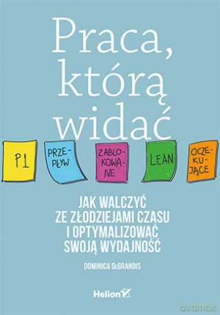 Praca, którą widać. Jak walczyć ze złodziejami czasu i optymalizować swoją wydajność - Dominica Degrandis [KSIĄŻKA]