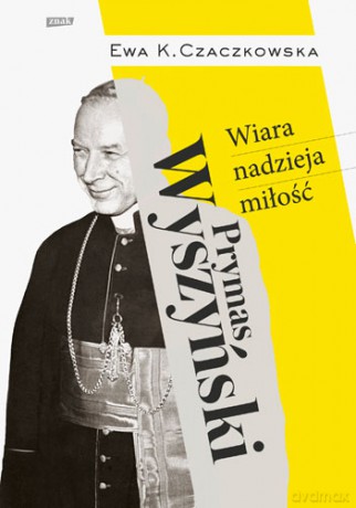 Prymas Wyszyński. Wiara, nadzieja, miłość - Czaczkowska Ewa K. [KSIĄŻKA]